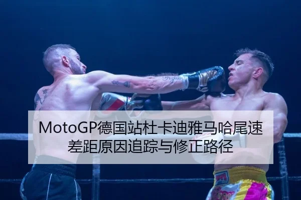 MotoGP德国站杜卡迪雅马哈尾速差距原因追踪与修正路径
